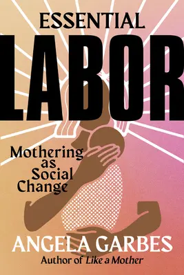 Essential Labor : Le maternage en tant que changement social - Essential Labor: Mothering as Social Change