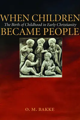 Quand les enfants devinrent des personnes : La naissance de l'enfance dans le christianisme primitif - When Children Became People: The Birth of Childhood in Early Christianity