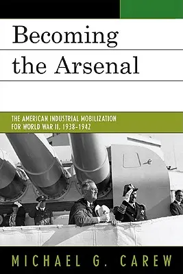 Devenir l'Arsenal : La mobilisation industrielle américaine pour la Seconde Guerre mondiale, 1938-1942 - Becoming the Arsenal: The American Industrial Mobilization for World War II, 1938-1942