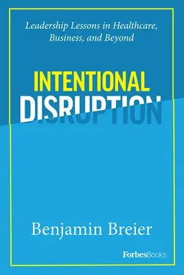 Intentional Disruption : Leçons de leadership dans les soins de santé, les affaires et au-delà - Intentional Disruption: Leadership Lessons in Healthcare, Business, and Beyond