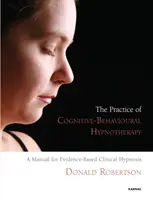 Pratique de l'hypnothérapie cognitivo-comportementale - Un manuel pour l'hypnose clinique fondée sur des données probantes - Practice of Cognitive-Behavioural Hypnotherapy - A Manual for Evidence-Based Clinical Hypnosis