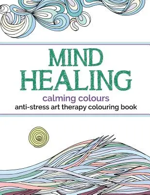 Livre de coloriage d'art-thérapie anti-stress et de guérison de l'esprit : Couleurs apaisantes - Mind Healing Anti-Stress Art Therapy Colouring Book: Calming Colours