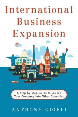 International Business Expansion : Un guide pas à pas pour lancer votre entreprise dans d'autres pays - International Business Expansion: A Step-by-Step Guide to Launch Your Company Into Other Countries