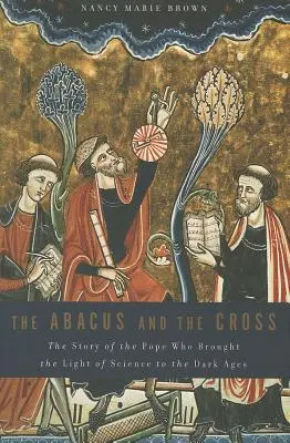 Le boulier et la croix : L'histoire du pape qui apporta la lumière de la science à l'âge des ténèbres - Abacus and the Cross: The Story of the Pope Who Brought the Light of Science to the Dark Ages