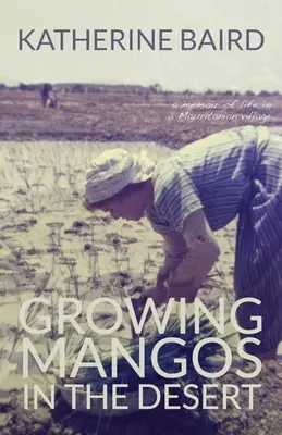 Cultiver des mangues dans le désert : souvenirs de la vie dans un village mauritanien - Growing Mangos in the Desert: a memoir of life in a Mauritanian village