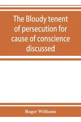 Le principe de la persécution pour des raisons de conscience discuté, et la lettre de M. Cotton examinée et répondu. - The bloudy tenent of persecution for cause of conscience discussed: and Mr. Cotton's letter examined and answered