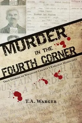 Meurtre au quatrième coin : Histoires vraies des premiers homicides dans le comté de Whatcom - Murder in the Fourth Corner: True Stories of Whatcom County's Earliest Homicides