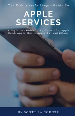 Le Guide Ridiculement Simple des Services Apple : Un guide pour les débutants sur Apple Arcade, Apple Card, Apple Music, Apple TV, iCloud - The Ridiculously Simple Guide to Apple Services: A Beginners Guide to Apple Arcade, Apple Card, Apple Music, Apple TV, iCloud