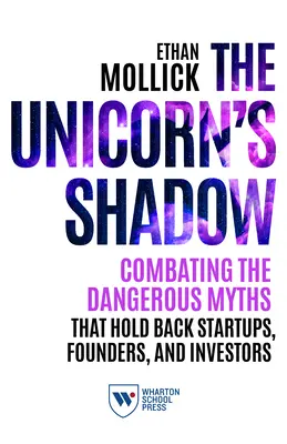 L'ombre de la licorne : combattre les mythes dangereux qui freinent les startups, les fondateurs et les investisseurs - The Unicorn's Shadow: Combating the Dangerous Myths That Hold Back Startups, Founders, and Investors