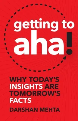Aller jusqu'à Aha ! Pourquoi les idées d'aujourd'hui sont les faits de demain - Getting to Aha!: Why Today's Insights Are Tomorrow's Facts