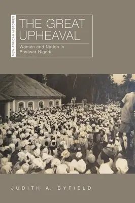 Le grand bouleversement : les femmes et la nation dans le Nigeria d'après-guerre - The Great Upheaval: Women and Nation in Postwar Nigeria