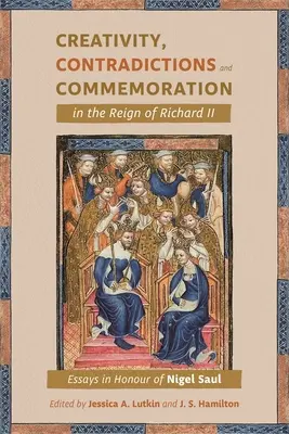 Créativité, contradictions et commémoration dans le règne de Richard II : Essais en l'honneur de Nigel Saul - Creativity, Contradictions and Commemoration in the Reign of Richard II: Essays in Honour of Nigel Saul
