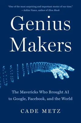 Les créateurs de génie : Les francs-tireurs qui ont apporté l'IA à Google, Facebook et au monde entier - Genius Makers: The Mavericks Who Brought AI to Google, Facebook, and the World