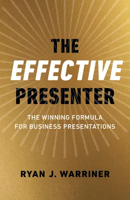 Le présentateur efficace : La formule gagnante pour les présentations d'affaires - The Effective Presenter: The Winning Formula for Business Presentations