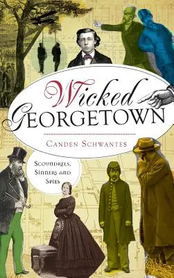 Georgetown la méchante : Canailles, pécheurs et espions - Wicked Georgetown: Scoundrels, Sinners and Spies