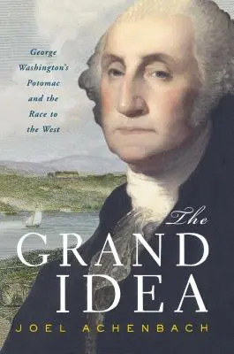 La grande idée : Le Potomac de George Washington et la course à l'Ouest - The Grand Idea: George Washington's Potomac and the Race to the West