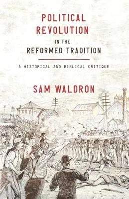 La révolution politique dans la tradition réformée : Une critique historique et biblique - Political Revolution in the Reformed Tradition: A Historical and Biblical Critique