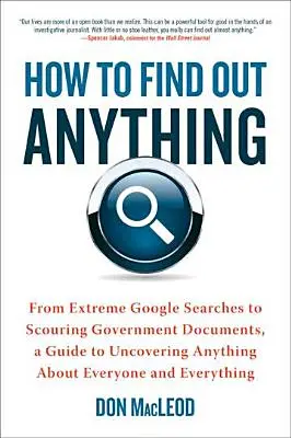 Comment trouver n'importe quoi : des recherches extrêmes sur Google à l'exploration de documents gouvernementaux, un guide pour découvrir n'importe quoi sur n'importe qui et n'importe quoi. - How to Find Out Anything: From Extreme Google Searches to Scouring Government Documents, a Guide to Uncovering Anything about Everyone and Every