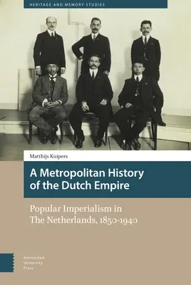 Une histoire métropolitaine de l'empire néerlandais : L'impérialisme populaire aux Pays-Bas, 1850-1940 - A Metropolitan History of the Dutch Empire: Popular Imperialism in the Netherlands, 1850-1940