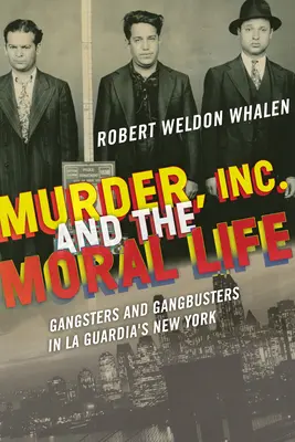 Murder, Inc. et la vie morale : Gangsters et Gangbusters dans le New York de La Guardia - Murder, Inc., and the Moral Life: Gangsters and Gangbusters in La Guardia's New York