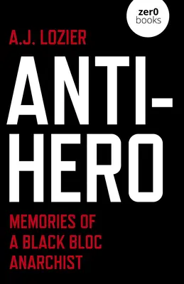 Anti-héros : souvenirs d'un anarchiste du Black Bloc - Anti-Hero: Memories of a Black Bloc Anarchist