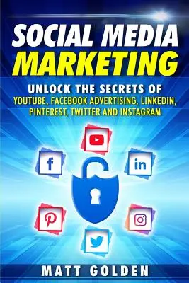 Marketing des médias sociaux : Dévoiler les secrets de Youtube, de la publicité sur Facebook, de Linkedin, de Pinterest, de Twitter et d'Instagram - Social Media Marketing: Unlock the Secrets of Youtube, Facebook Advertising, Linkedin, Pinterest, Twitter and Instagram