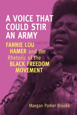 Une voix qui pourrait faire bouger une armée : Fannie Lou Hamer et la rhétorique du mouvement pour la liberté des Noirs - A Voice That Could Stir an Army: Fannie Lou Hamer and the Rhetoric of the Black Freedom Movement