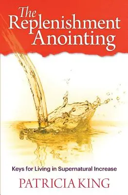 L'onction de réapprovisionnement : Les clés pour vivre dans une augmentation surnaturelle - The Replenishment Anointing: Keys to Living in Supernatural Increase