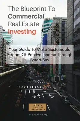 Le plan d'investissement dans l'immobilier commercial : Votre guide pour créer un flux durable de revenus passifs grâce à des achats intelligents - The Blueprint To Commercial Real Estate Investing: Your Guide To Make Sustainable Stream Of Passive Income Through Smart Buy