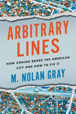 Arbitrary Lines : Comment le zonage a brisé la ville américaine et comment y remédier - Arbitrary Lines: How Zoning Broke the American City and How to Fix It