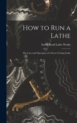 Comment faire fonctionner un tour ; l'entretien et le fonctionnement d'un tour à décolleter - How to Run a Lathe; the Care and Operation of a Screw-cutting Lathe