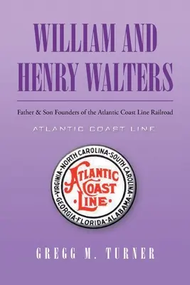 William et Henry Walters : Père et fils fondateurs de la ligne de chemin de fer de la côte atlantique - William and Henry Walters: Father and Son Founders of the Atlantic Coast Line Railroad