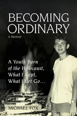 Devenir ordinaire : Une jeunesse née de l'Holocauste, Ce que j'ai gardé, ce que j'ai laissé partir... - Becoming Ordinary: A Youth Born of the Holocaust, What I Kept, What I Let Go...