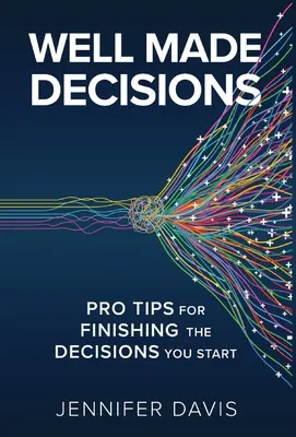 Des décisions bien prises : Conseils de pro pour mener à bien les décisions que vous commencez - Well Made Decisions: Pro Tips for Finishing the Decisions You Start