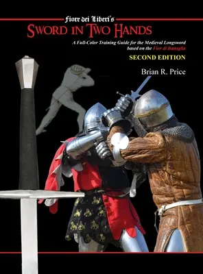 L'épée à deux mains : Un guide d'entraînement moderne en couleurs basé sur le Fior di Battaglia de Fiori dei Liberi - Sword in Two Hands: A Full-Color Modern Training Guide based on the Fior di Battaglia of Fiori dei Liberi