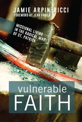 La foi vulnérable : La vie missionnaire à la manière radicale de saint Patrick - Vulnerable Faith: Missional Living in the Radical Way of St. Patrick