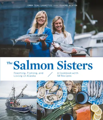 Les sœurs saumon : Festoyer, pêche et vie en Alaska : Un livre de cuisine avec 50 recettes - The Salmon Sisters: Feasting, Fishing, and Living in Alaska: A Cookbook with 50 Recipes