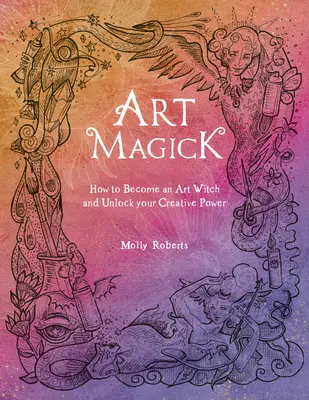 Art Magick : Comment devenir une sorcière de l'art et libérer votre pouvoir créatif - Art Magick: How to Become an Art Witch and Unlock Your Creative Power