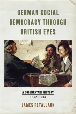 La social-démocratie allemande vue par les Britanniques : une histoire documentaire, 1870-1914 - German Social Democracy Through British Eyes: A Documentary History, 1870-1914