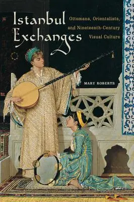 Les échanges d'Istanbul : Ottomans, orientalistes et culture visuelle du XIXe siècle - Istanbul Exchanges: Ottomans, Orientalists, and Nineteenth-Century Visual Culture