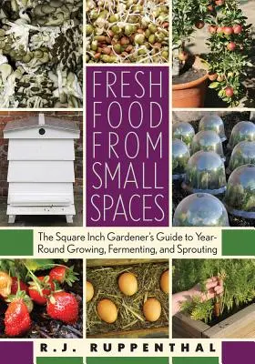Des aliments frais dans un petit espace : Le guide du jardinier au pouce carré pour cultiver, fermenter et faire germer tout au long de l'année - Fresh Food from Small Spaces: The Square-Inch Gardener's Guide to Year-Round Growing, Fermenting, and Sprouting