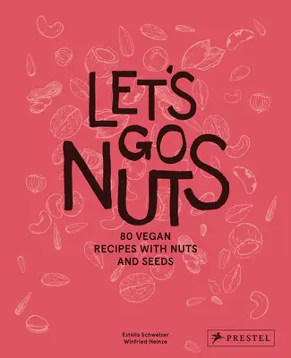 Let's Go Nuts : 80 recettes végétaliennes à base de noix et de graines - Let's Go Nuts: 80 Vegan Recipes with Nuts and Seeds