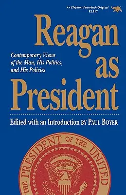 Reagan en tant que président : Vues contemporaines de l'homme, de sa politique et de ses politiques - Reagan as President: Contemporary Views of the Man, His Politics, and His Policies