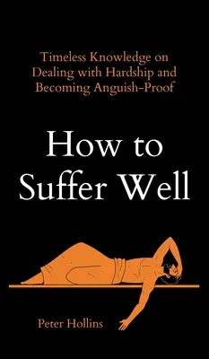 Comment bien souffrir : Des connaissances intemporelles pour faire face aux épreuves et devenir à l'abri de l'angoisse - How to Suffer Well: Timeless Knowledge on Dealing with Hardship and Becoming Anguish-Proof