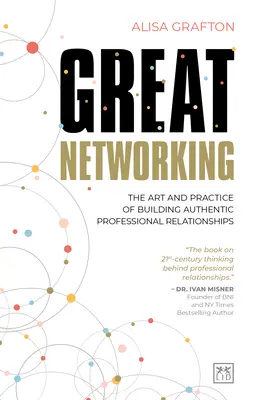 L'art et la manière d'établir des relations professionnelles authentiques : L'art et la pratique de l'établissement de relations professionnelles authentiques - Great Networking: The Art and Practice of Building Authentic Professional Relationships