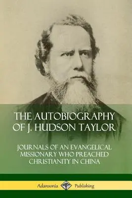 L'autobiographie de J. Hudson Taylor : Journal d'un missionnaire évangélique qui a prêché le christianisme en Chine - The Autobiography of J. Hudson Taylor: Journals of an Evangelical Missionary Who Preached Christianity in China