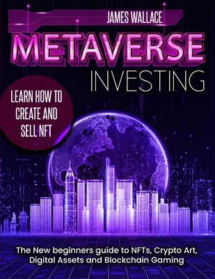 Metaverse Investing : Le nouveau guide du débutant sur les NFT, le Crypto Art, les actifs numériques et le Blockchain Gaming - Metaverse Investing: The New Beginners Guide to NFTs, Crypto Art, Digital Assets and Blockchain Gaming
