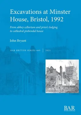 Fouilles à Minster House, Bristol, 1992 : Du cellarium de l'abbaye et du logement du prieur à la maison prébendale de la cathédrale - Excavations at Minster House, Bristol, 1992: From abbey cellarium and prior's lodging to cathedral prebendal house