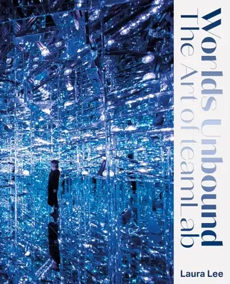 Worlds Unbound : L'art du Teamlab - Worlds Unbound: The Art of Teamlab