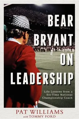 Bear Bryant sur le leadership : Les leçons de vie d'un entraîneur six fois champion national - Bear Bryant on Leadership: Life Lessons from a Six-Time National Championship Coach